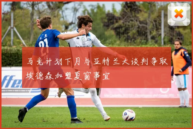 马竞计划下月与亚特兰大谈判争取埃德森加盟夏窗事宜
