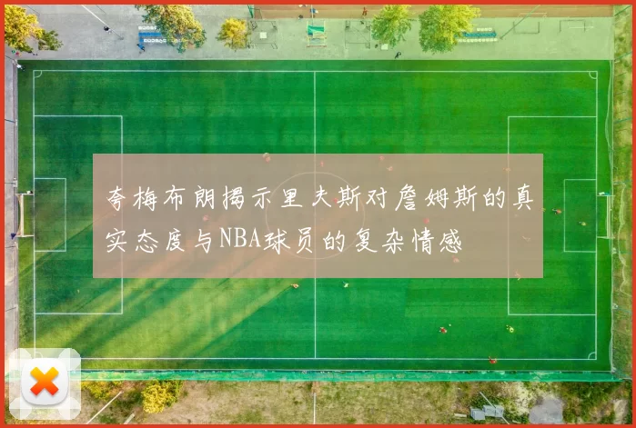 夸梅布朗揭示里夫斯对詹姆斯的真实态度与NBA球员的复杂情感