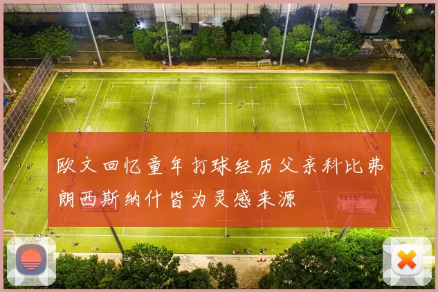 欧文回忆童年打球经历父亲科比弗朗西斯纳什皆为灵感来源