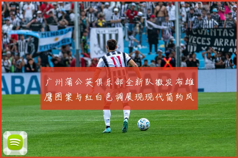 广州蒲公英俱乐部全新队徽发布雄鹰图案与红白色调展现现代简约风格