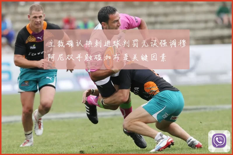 主裁确认热刺进球判罚无误强调穆阿尼双手触碰加布是关键因素