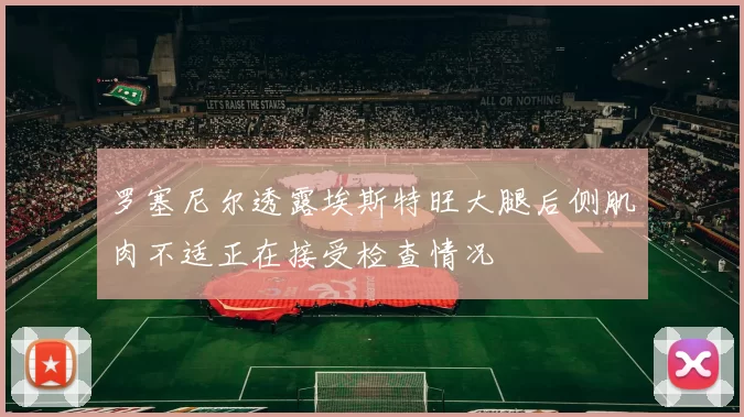 罗塞尼尔透露埃斯特旺大腿后侧肌肉不适正在接受检查情况