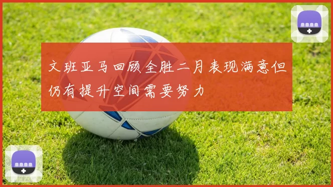 文班亚马回顾全胜二月表现满意但仍有提升空间需要努力