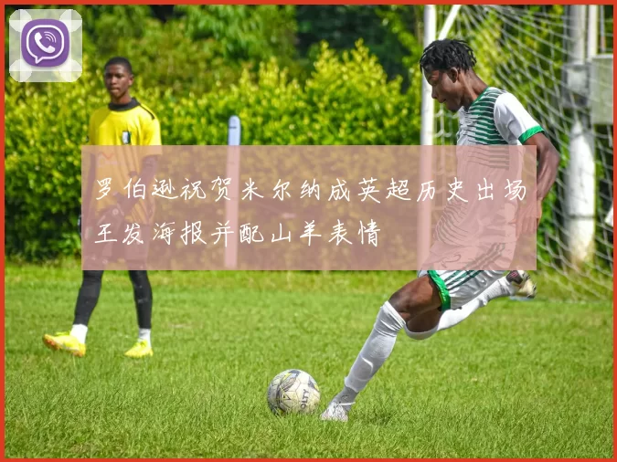 罗伯逊祝贺米尔纳成英超历史出场王发海报并配山羊表情