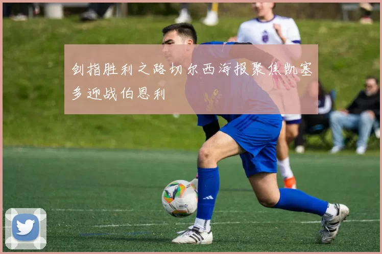 剑指胜利之路切尔西海报聚焦凯塞多迎战伯恩利