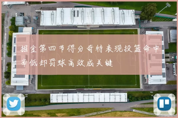掘金第四节得分奇特表现投篮命中率低却罚球高效成关键