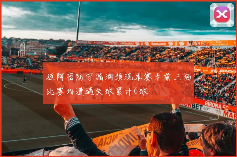 迈阿密防守漏洞频现本赛季前三场比赛均遭遇失球累计6球