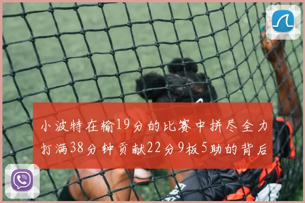 小波特在输19分的比赛中拼尽全力打满38分钟贡献22分9板5助的背后原因分析