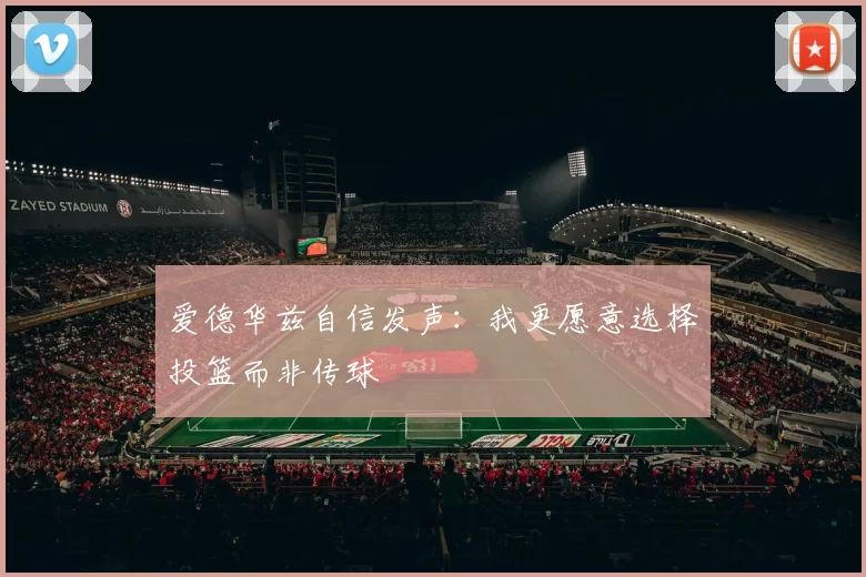 爱德华兹自信发声：我更愿意选择投篮而非传球