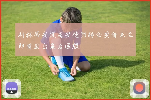 科林蒂安提高安德烈转会要价米兰即将发出最后通牒