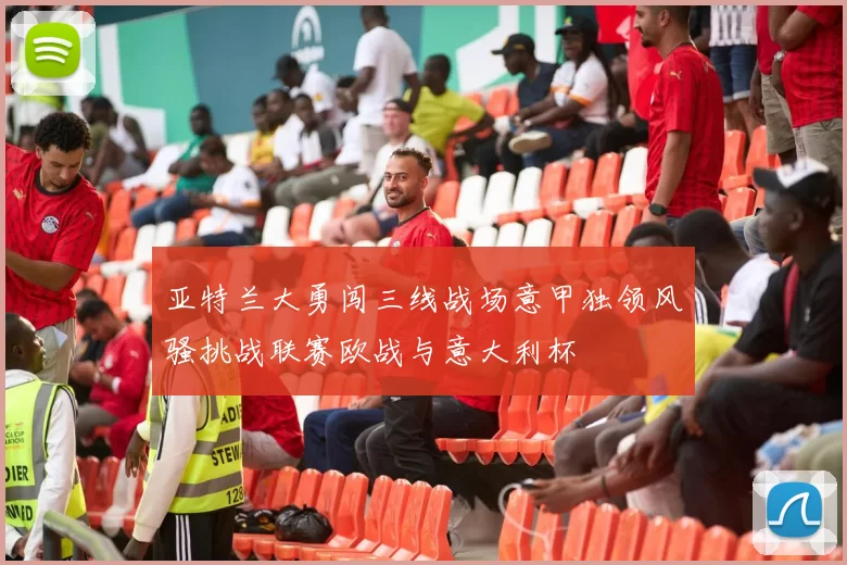 亚特兰大勇闯三线战场意甲独领风骚挑战联赛欧战与意大利杯