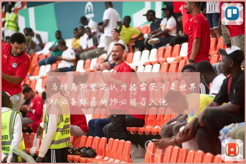 马特乌斯坚定认为格雷茨卡是世界杯必备球员纳帅必将召入他